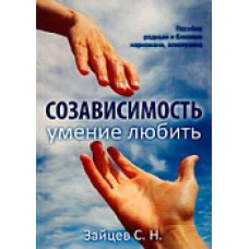 Созависимость — умение любить: Пособие для родных и близких наркоманов и алкоголиков. С.Н. Зайцев Созависимость — умение любить: Пособие для родных и близких наркоманов и алкоголиков. С.Н. Зайцев