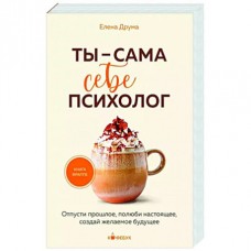 Ты - сама себе психолог: отпусти прошлое, полюби настоящее, создай желаемое будущее. Елена Друма
