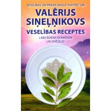 Veselības receptes. Labs ēdiens ķermenim un dvēselei. Valērijs Sineļņikovs Veselības receptes. Labs ēdiens ķermenim un dvēselei. Valērijs Sineļņikovs