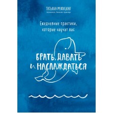 Ежедневные практики, которые научат вас брать, давать и наслаждаться 
