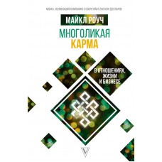 Многоликая карма в отношениях, жизни и бизнесе. Майкл Роуч Многоликая карма в отношениях, жизни и бизнесе. Майкл Роуч