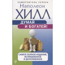 Думай и богатей! Самое полное издание, исправленное и дополненное. Наполеон Хилл