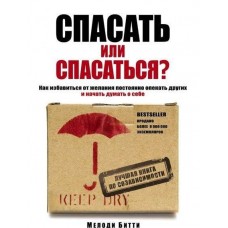 Спасать или спасаться? Как избавитьcя от желания постоянно опекать других и начать думать о себе. Мелоди Битти
